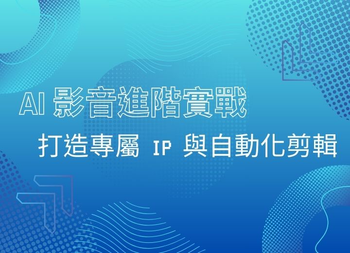 【一日系列】AI 影音進階實戰：打造專屬 IP 與自動化剪輯